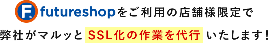 futureshop（フューチャーショップ）をご利用の店舗様限定で弊社がマルッと SSL化の作業を代行 いたします！